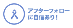 アフターフォローに自信あり！