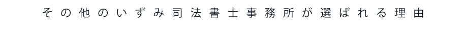 その他のいずみ司法書事務所が選ばれる理由