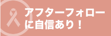 アフターフォローに自信あり！