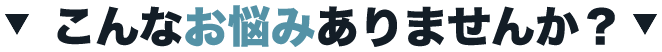 こんなお悩みありませんか？